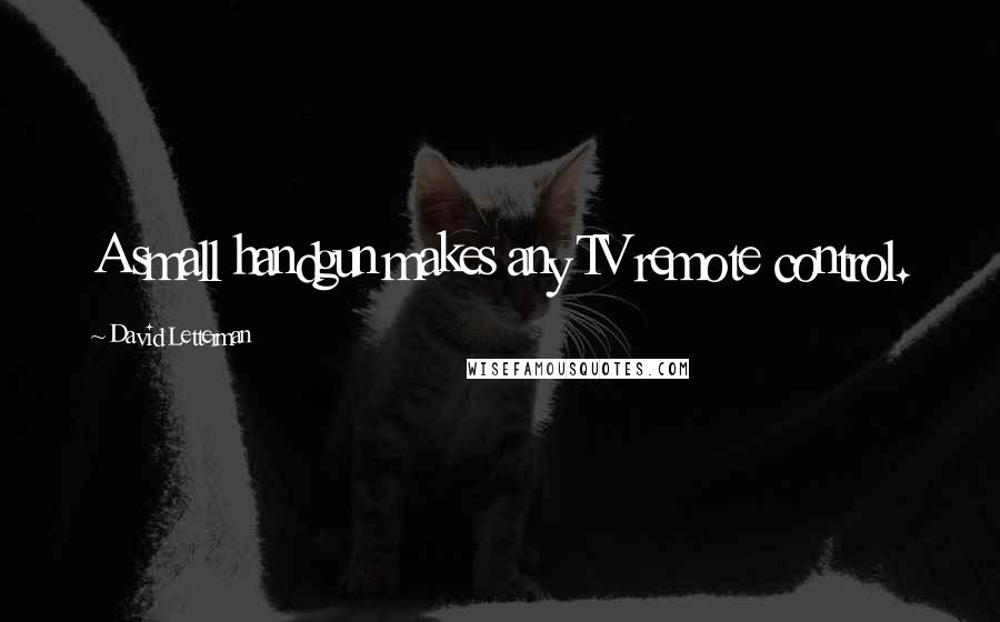 David Letterman Quotes: A small handgun makes any TV remote control.