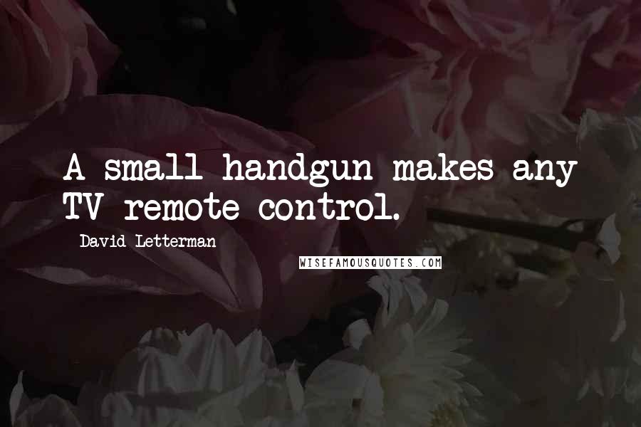 David Letterman Quotes: A small handgun makes any TV remote control.