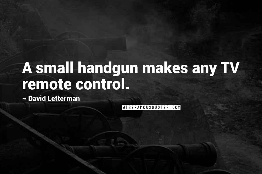 David Letterman Quotes: A small handgun makes any TV remote control.