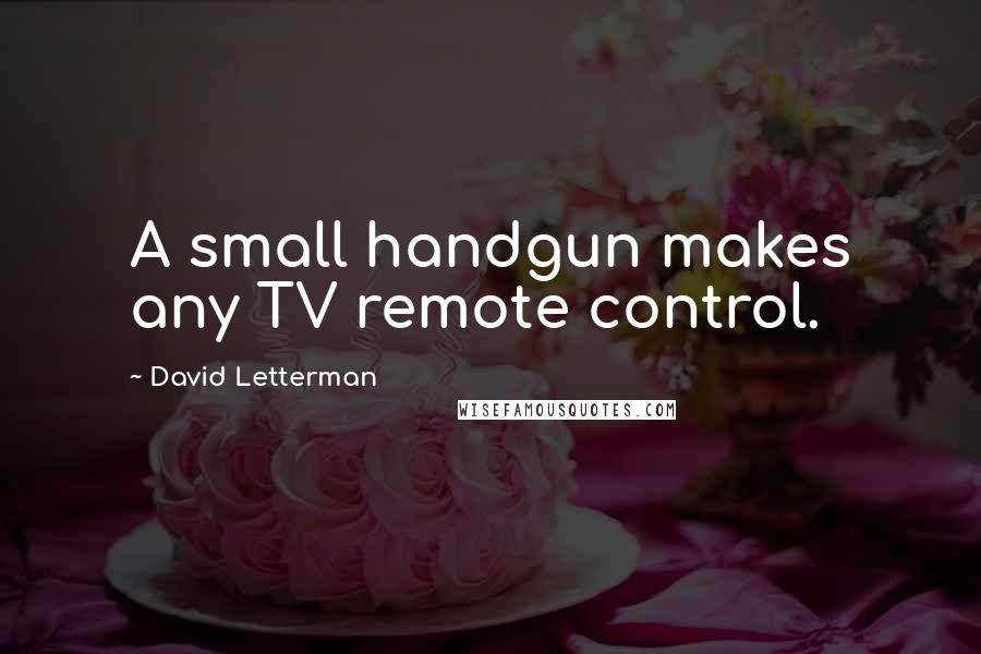 David Letterman Quotes: A small handgun makes any TV remote control.