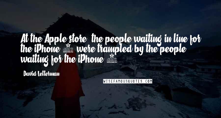 David Letterman Quotes: At the Apple store, the people waiting in line for the iPhone 6 were trampled by the people waiting for the iPhone 7.