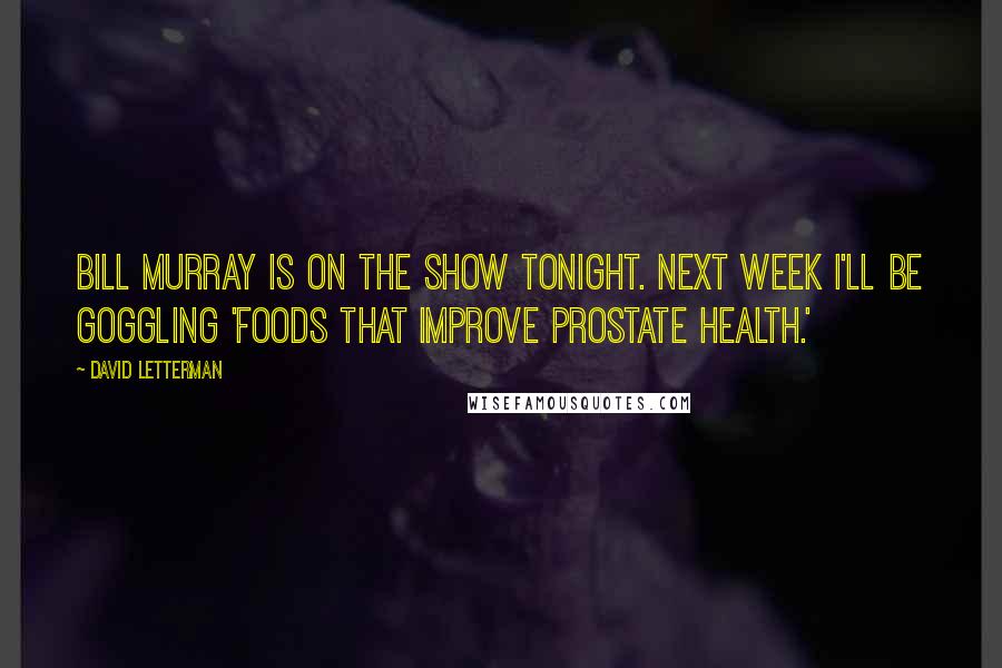 David Letterman Quotes: Bill Murray is on the show tonight. Next week I'll be Goggling 'foods that improve prostate health.'