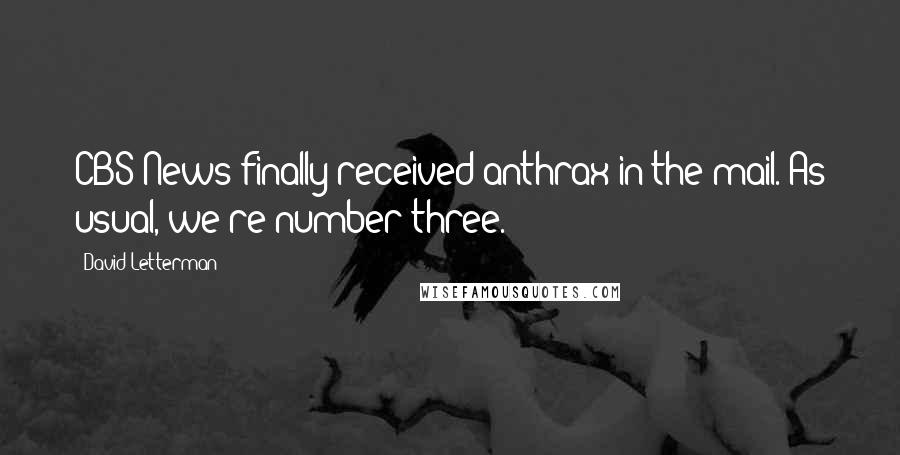 David Letterman Quotes: CBS News finally received anthrax in the mail. As usual, we're number three.