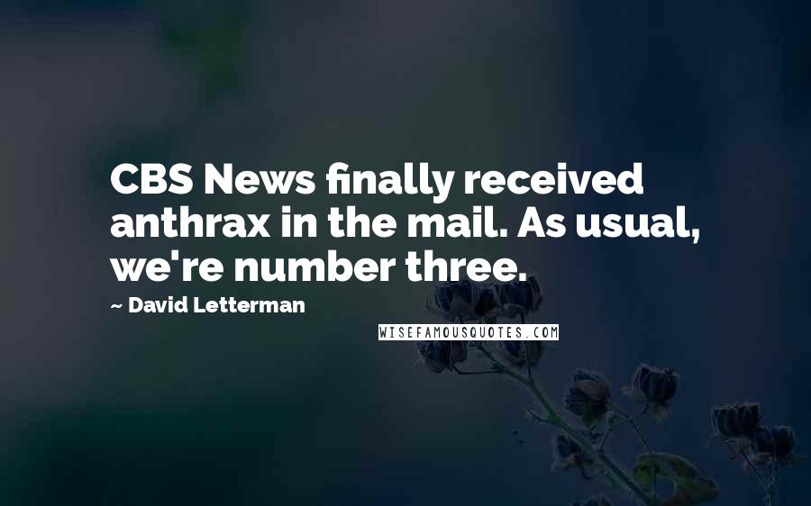 David Letterman Quotes: CBS News finally received anthrax in the mail. As usual, we're number three.