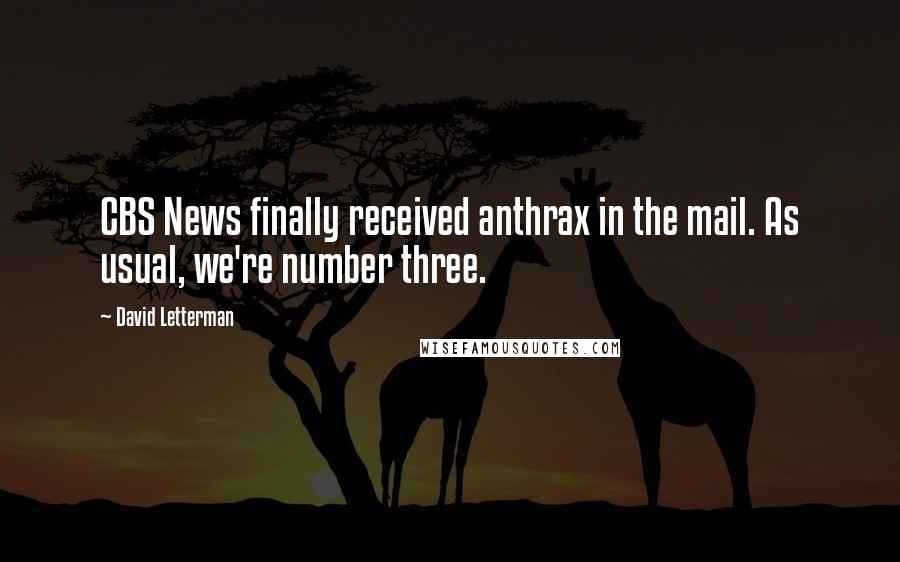 David Letterman Quotes: CBS News finally received anthrax in the mail. As usual, we're number three.