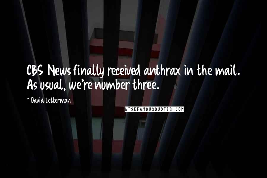 David Letterman Quotes: CBS News finally received anthrax in the mail. As usual, we're number three.