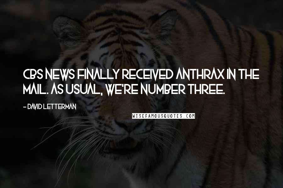 David Letterman Quotes: CBS News finally received anthrax in the mail. As usual, we're number three.