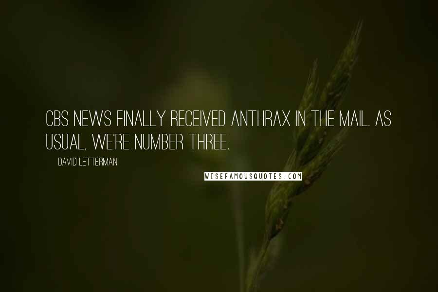 David Letterman Quotes: CBS News finally received anthrax in the mail. As usual, we're number three.