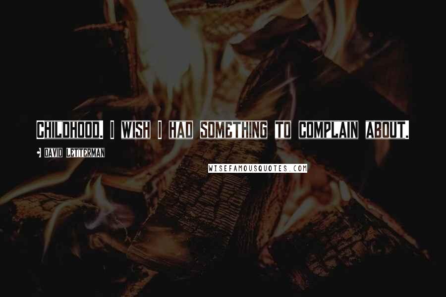 David Letterman Quotes: Childhood. I wish I had something to complain about.