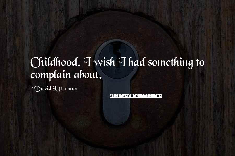 David Letterman Quotes: Childhood. I wish I had something to complain about.