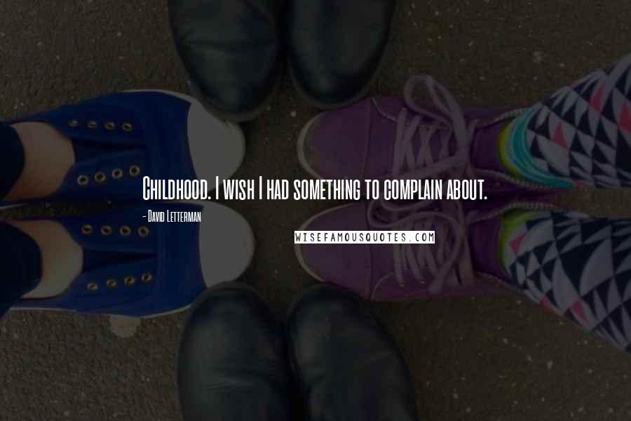 David Letterman Quotes: Childhood. I wish I had something to complain about.