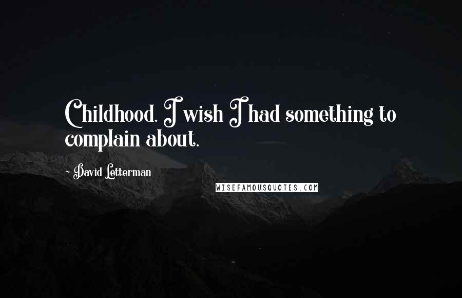 David Letterman Quotes: Childhood. I wish I had something to complain about.