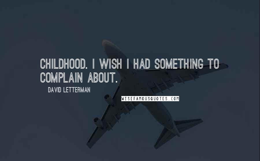 David Letterman Quotes: Childhood. I wish I had something to complain about.