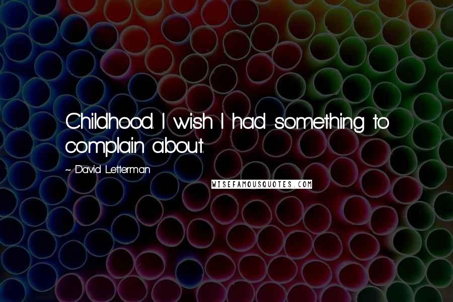 David Letterman Quotes: Childhood. I wish I had something to complain about.