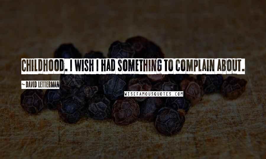 David Letterman Quotes: Childhood. I wish I had something to complain about.