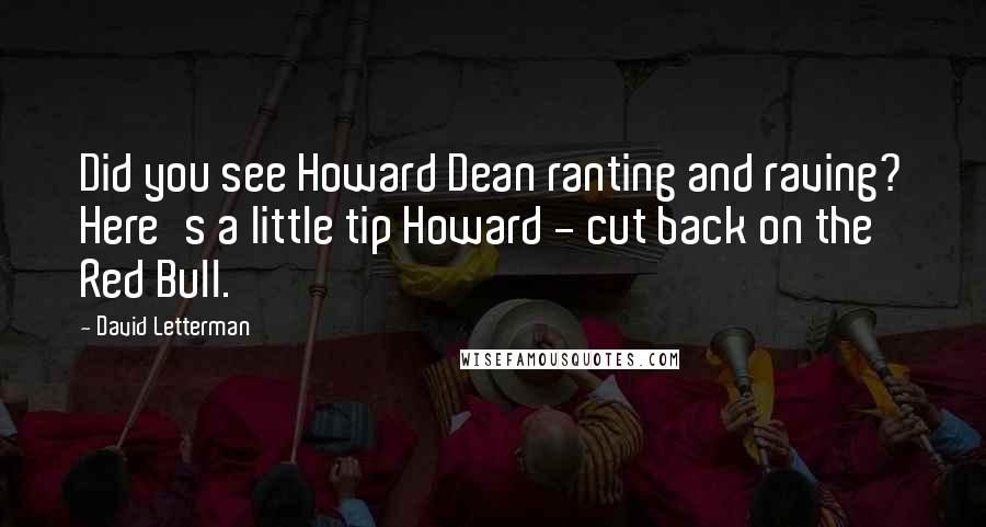 David Letterman Quotes: Did you see Howard Dean ranting and raving? Here's a little tip Howard - cut back on the Red Bull.