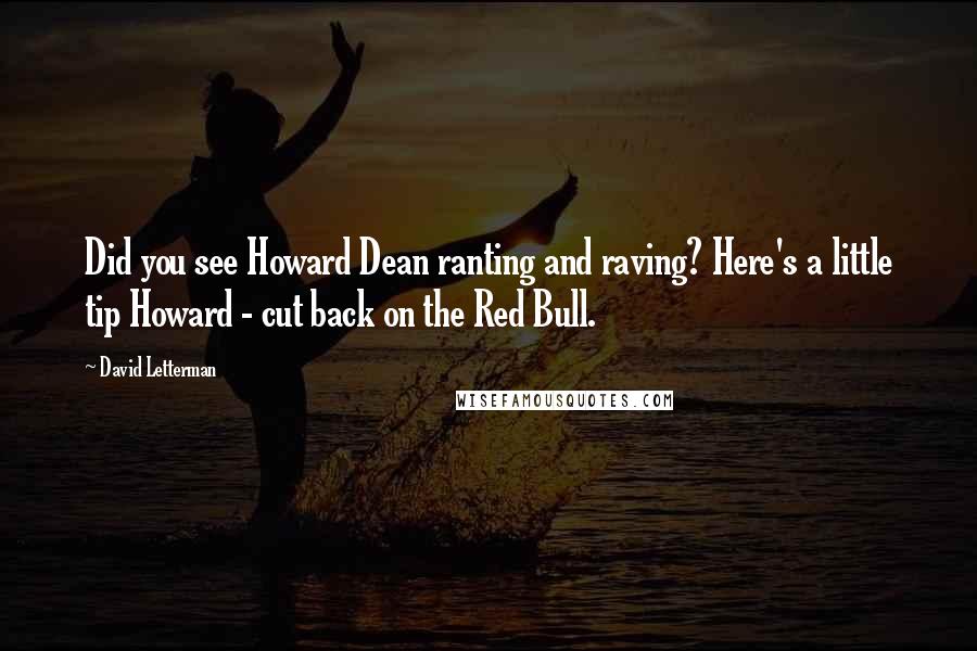 David Letterman Quotes: Did you see Howard Dean ranting and raving? Here's a little tip Howard - cut back on the Red Bull.