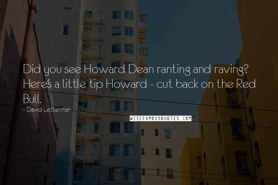David Letterman Quotes: Did you see Howard Dean ranting and raving? Here's a little tip Howard - cut back on the Red Bull.