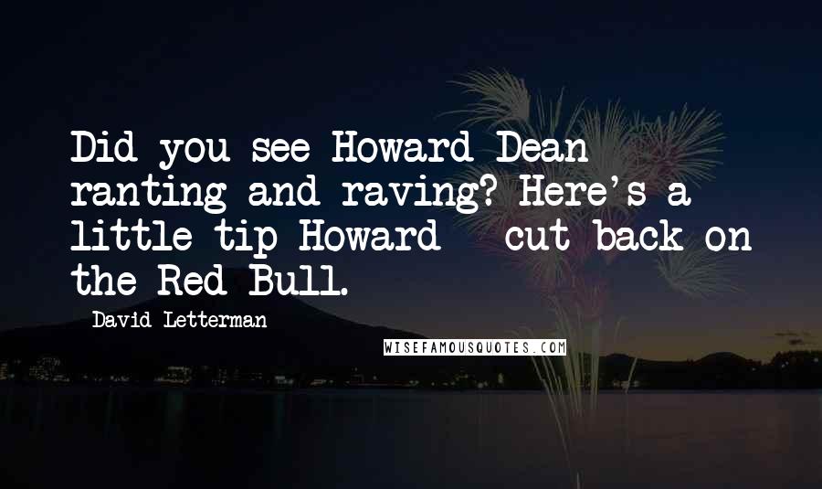 David Letterman Quotes: Did you see Howard Dean ranting and raving? Here's a little tip Howard - cut back on the Red Bull.