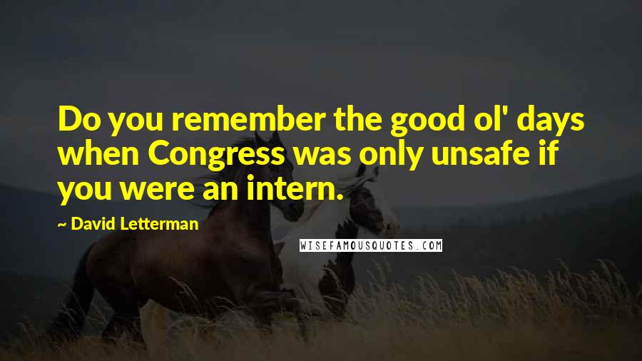 David Letterman Quotes: Do you remember the good ol' days when Congress was only unsafe if you were an intern.