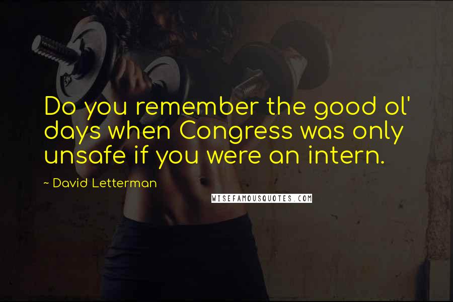 David Letterman Quotes: Do you remember the good ol' days when Congress was only unsafe if you were an intern.
