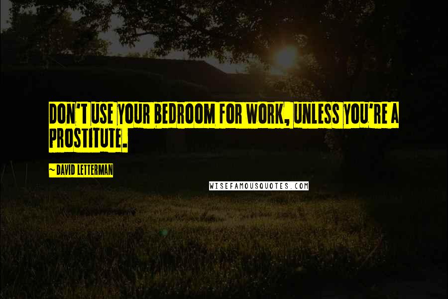David Letterman Quotes: Don't use your bedroom for work, unless you're a prostitute.
