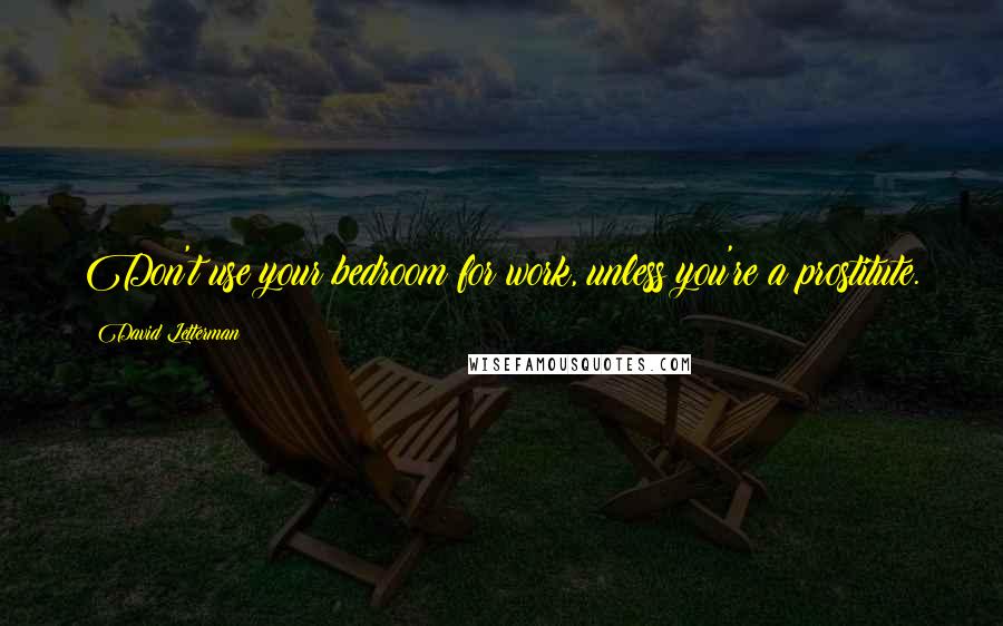 David Letterman Quotes: Don't use your bedroom for work, unless you're a prostitute.