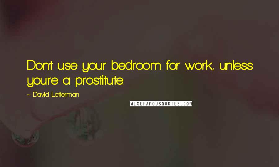 David Letterman Quotes: Don't use your bedroom for work, unless you're a prostitute.