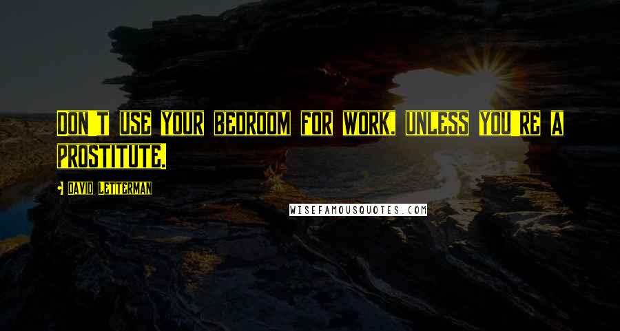 David Letterman Quotes: Don't use your bedroom for work, unless you're a prostitute.