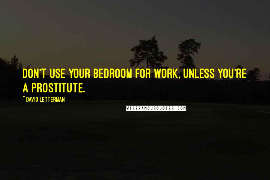 David Letterman Quotes: Don't use your bedroom for work, unless you're a prostitute.