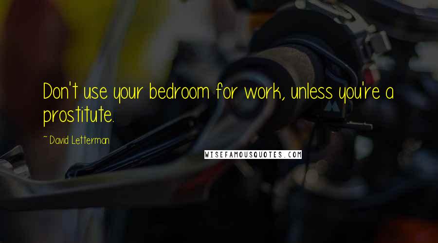 David Letterman Quotes: Don't use your bedroom for work, unless you're a prostitute.