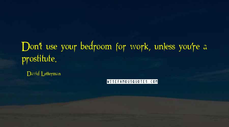 David Letterman Quotes: Don't use your bedroom for work, unless you're a prostitute.
