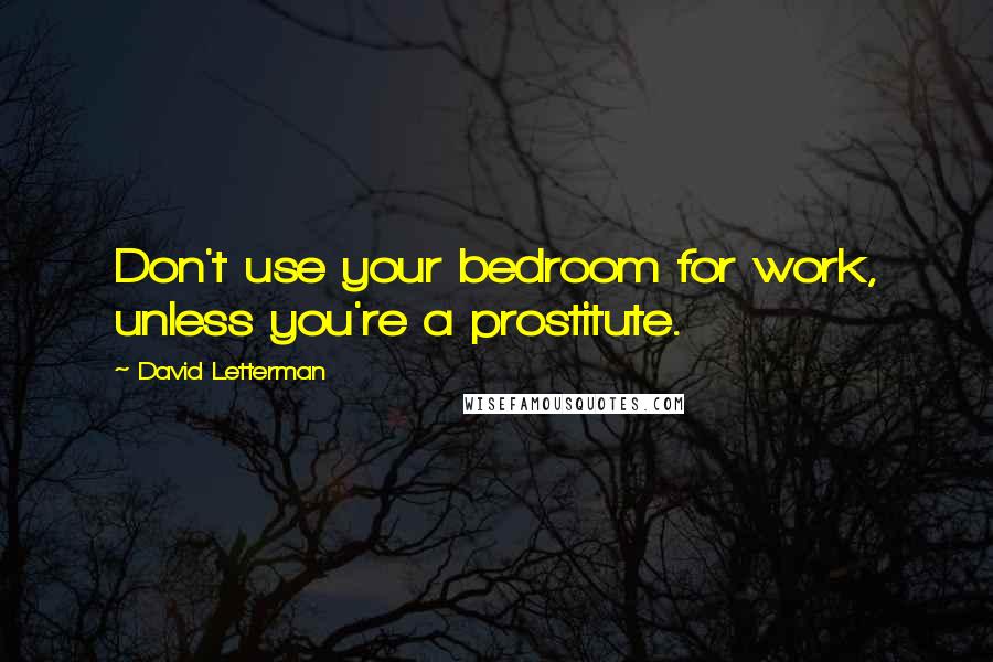 David Letterman Quotes: Don't use your bedroom for work, unless you're a prostitute.