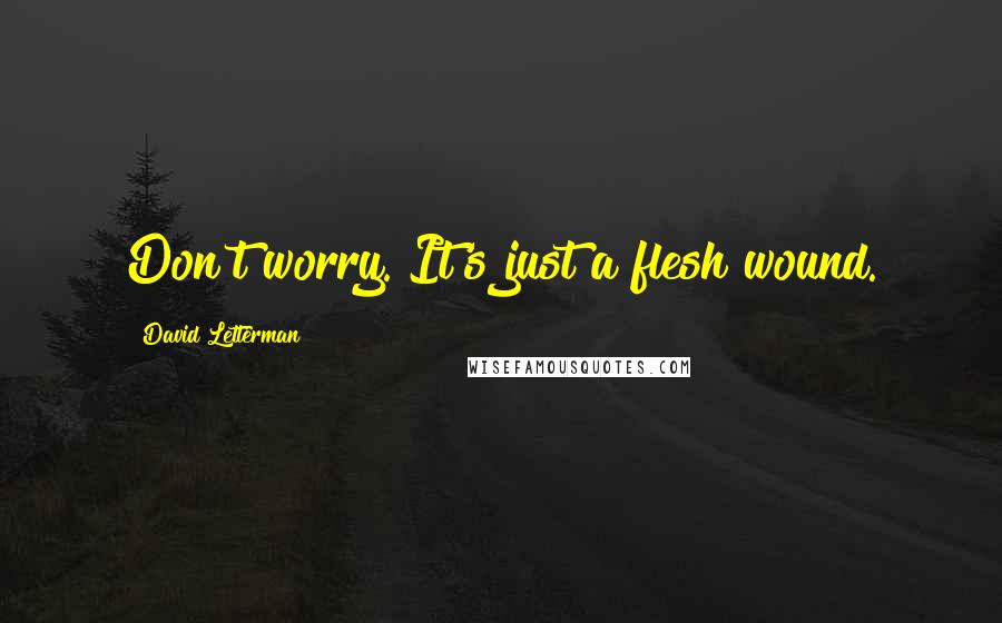 David Letterman Quotes: Don't worry. It's just a flesh wound.