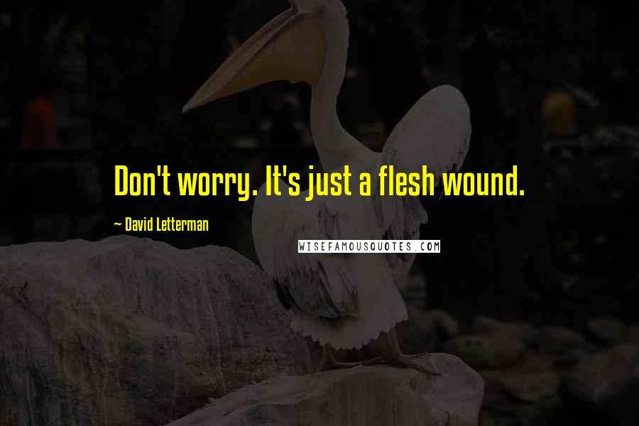 David Letterman Quotes: Don't worry. It's just a flesh wound.
