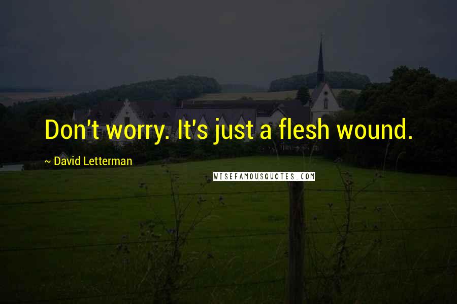 David Letterman Quotes: Don't worry. It's just a flesh wound.