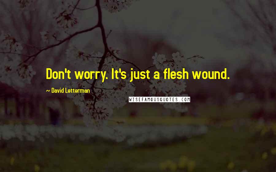 David Letterman Quotes: Don't worry. It's just a flesh wound.