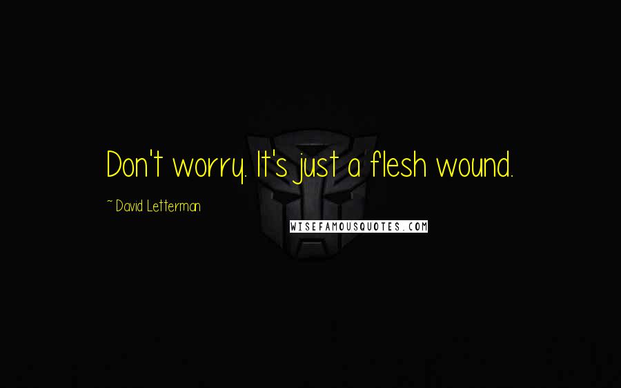David Letterman Quotes: Don't worry. It's just a flesh wound.
