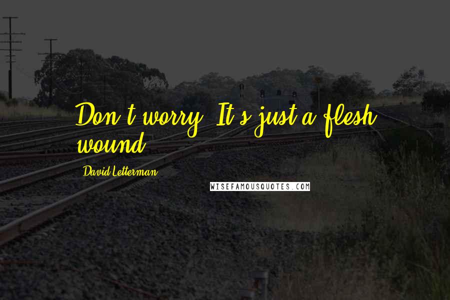 David Letterman Quotes: Don't worry. It's just a flesh wound.