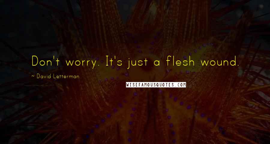 David Letterman Quotes: Don't worry. It's just a flesh wound.