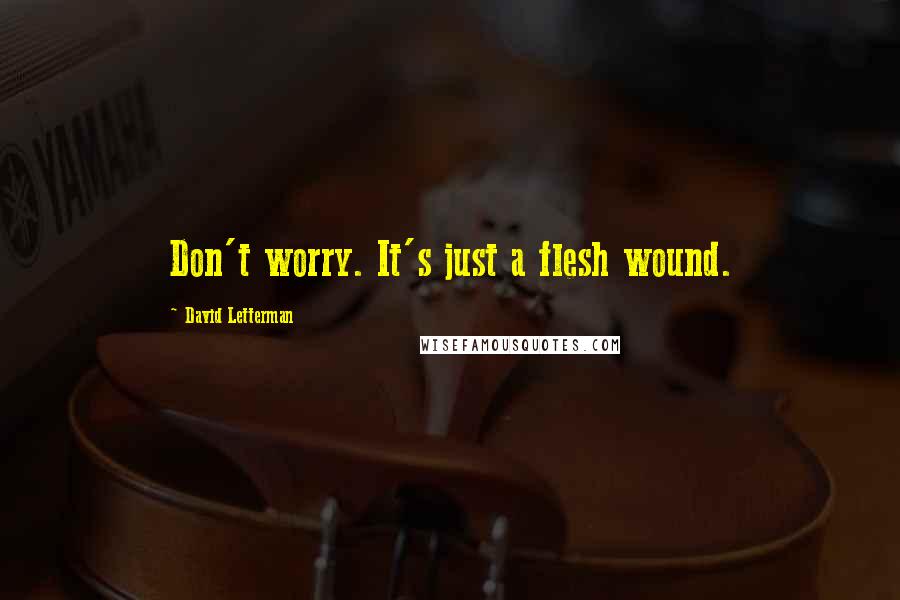 David Letterman Quotes: Don't worry. It's just a flesh wound.