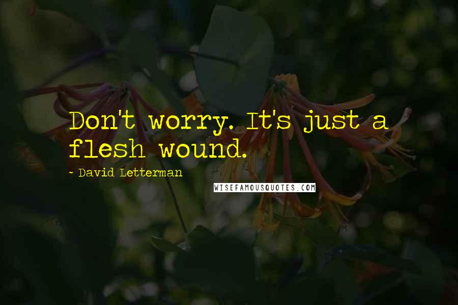 David Letterman Quotes: Don't worry. It's just a flesh wound.