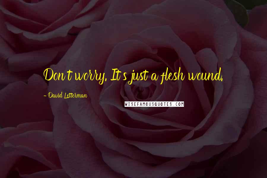 David Letterman Quotes: Don't worry. It's just a flesh wound.