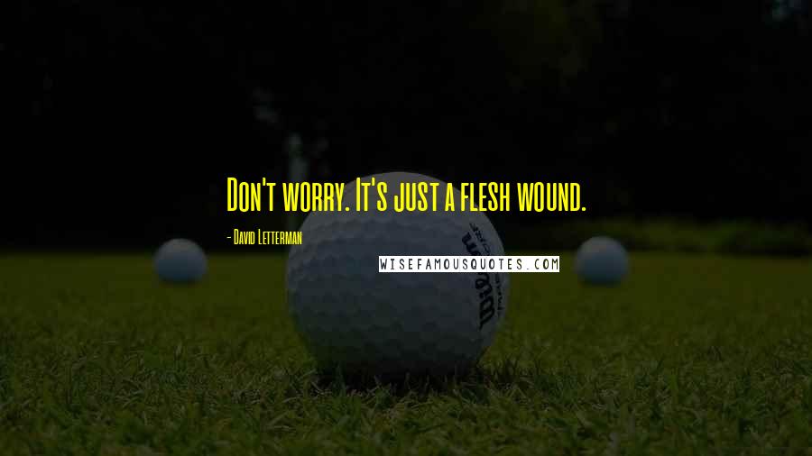 David Letterman Quotes: Don't worry. It's just a flesh wound.