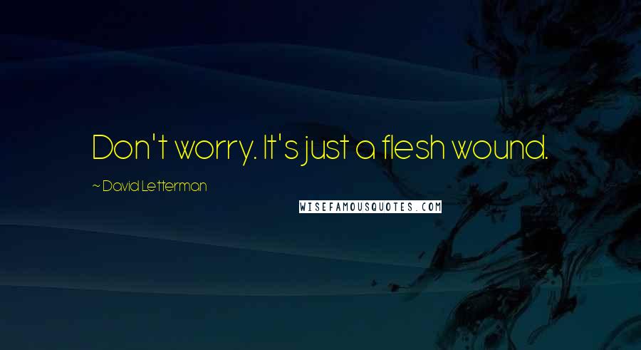 David Letterman Quotes: Don't worry. It's just a flesh wound.