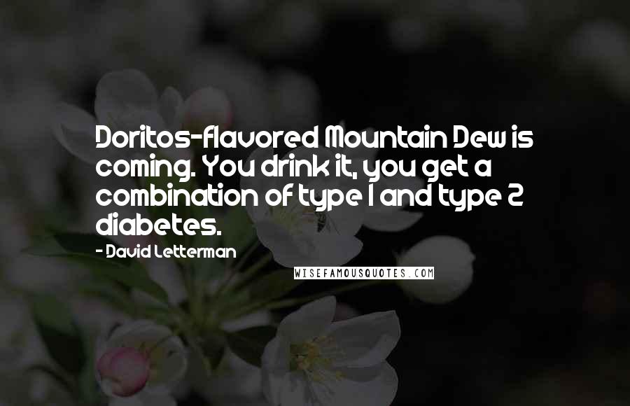 David Letterman Quotes: Doritos-flavored Mountain Dew is coming. You drink it, you get a combination of type 1 and type 2 diabetes.