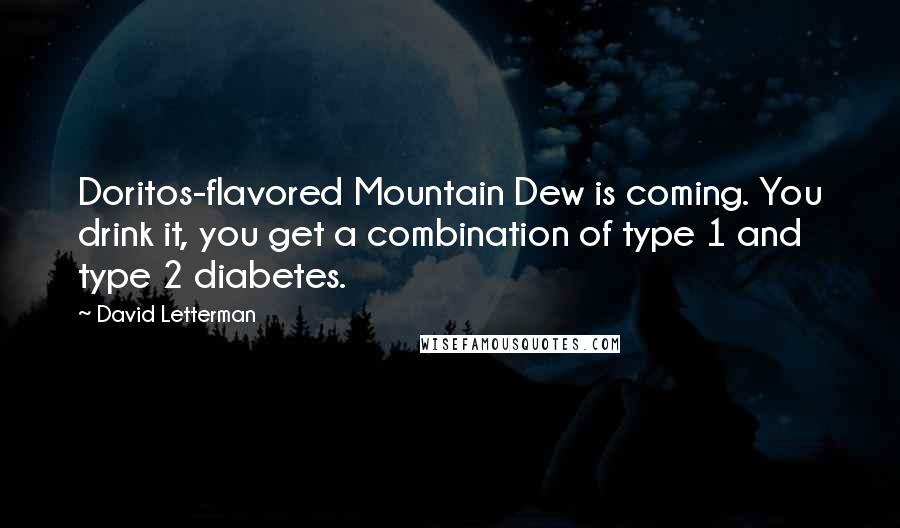 David Letterman Quotes: Doritos-flavored Mountain Dew is coming. You drink it, you get a combination of type 1 and type 2 diabetes.