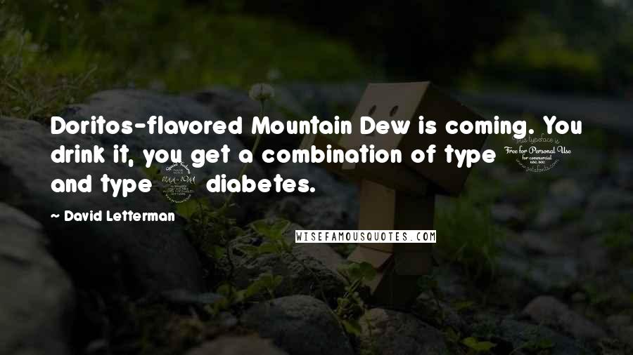 David Letterman Quotes: Doritos-flavored Mountain Dew is coming. You drink it, you get a combination of type 1 and type 2 diabetes.