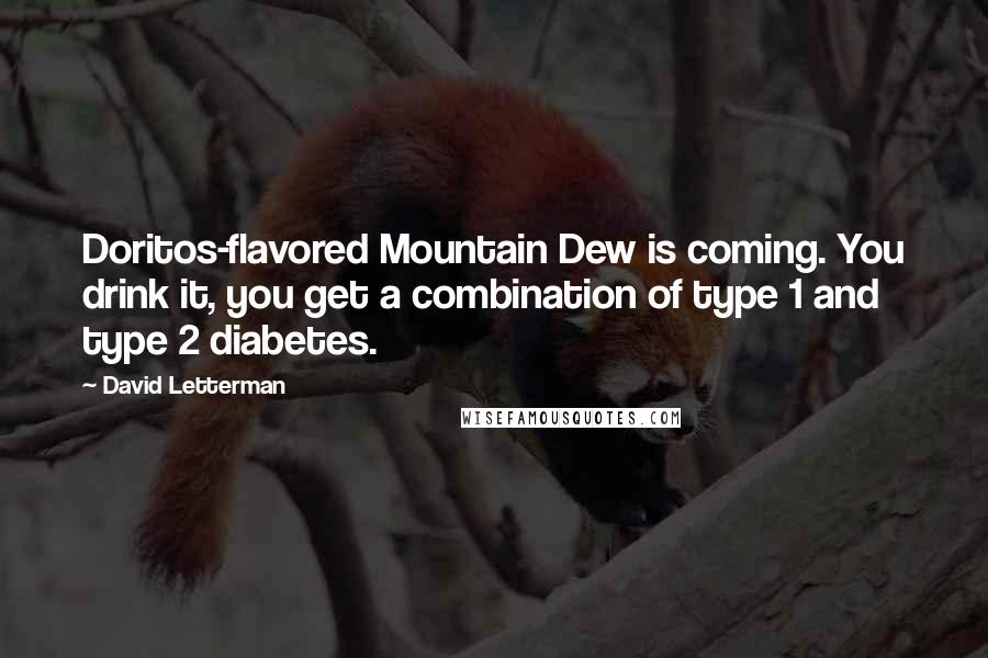 David Letterman Quotes: Doritos-flavored Mountain Dew is coming. You drink it, you get a combination of type 1 and type 2 diabetes.