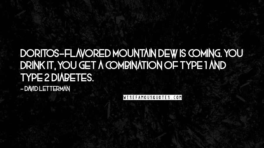David Letterman Quotes: Doritos-flavored Mountain Dew is coming. You drink it, you get a combination of type 1 and type 2 diabetes.